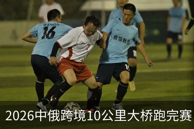 2026中俄跨境10公里大桥跑完赛